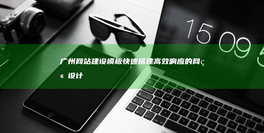 广州网站建设模板：快速搭建高效响应的网站设计范本